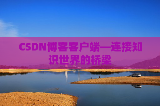 CSDN博客客户端—连接知识世界的桥梁